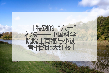 特别的“六一”礼物——中国科学院院士高福与小读者相约北大红楼