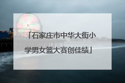 石家庄市中华大街小学男女篮大赛创佳绩
