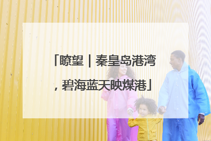 瞭望｜秦皇岛港湾，碧海蓝天映煤港