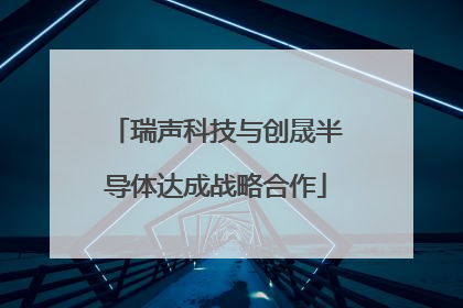 瑞声科技与创晟半导体达成战略合作
