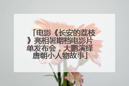 电影《长安的荔枝》亮相暑期档电影片单发布会，大鹏演绎唐朝小人物故事