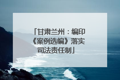 甘肃兰州：编印《案例选编》落实司法责任制