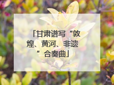 甘肃谱写“敦煌、黄河、非遗”合奏曲