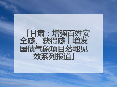 甘肃：增强百姓安全感、获得感丨增发国债气象项目落地见效系列报道