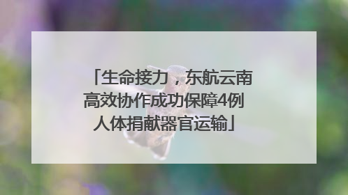 生命接力，东航云南高效协作成功保障4例人体捐献器官运输