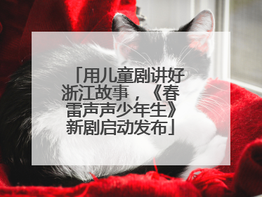 用儿童剧讲好浙江故事，《春雷声声少年生》新剧启动发布
