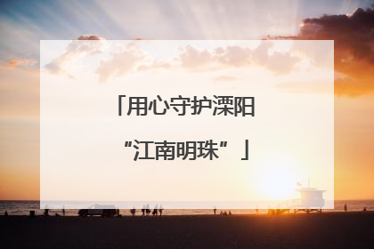 用心守护溧阳“江南明珠”