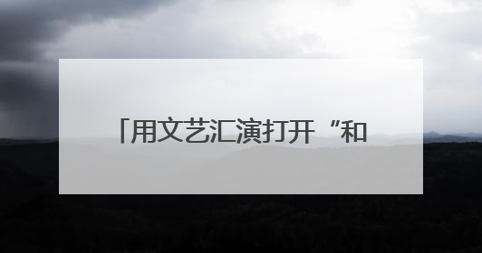用文艺汇演打开“和之城” “艺韵芷江”助推文旅“出圈”
