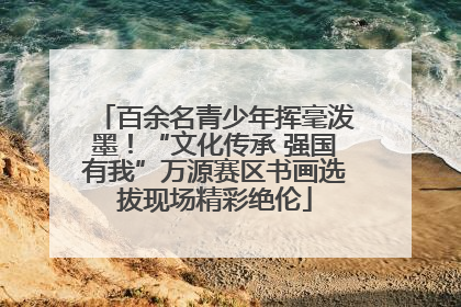 百余名青少年挥毫泼墨！“文化传承 强国有我”万源赛区书画选拔现场精彩绝伦