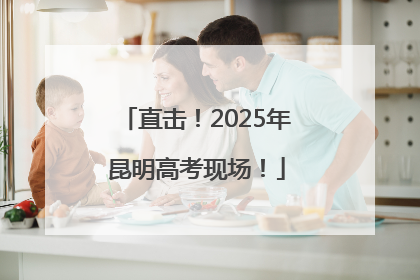 直击！2025年昆明高考现场！