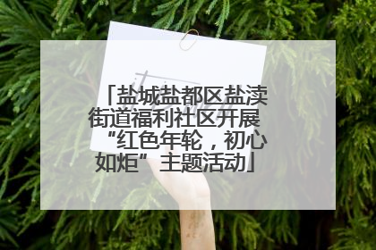 盐城盐都区盐渎街道福利社区开展“红色年轮，初心如炬”主题活动