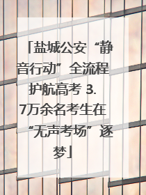 盐城公安“静音行动”全流程护航高考 3.7万余名考生在“无声考场”逐梦