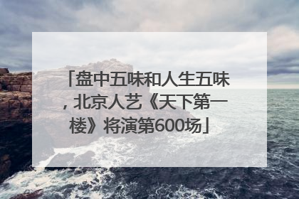 盘中五味和人生五味，北京人艺《天下第一楼》将演第600场