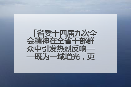 省委十四届九次全会精神在全省干部群众中引发热烈反响——既为一域增光，更为全局添彩