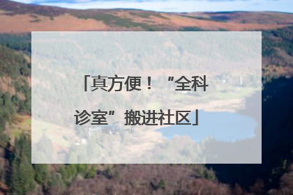 真方便！“全科诊室”搬进社区