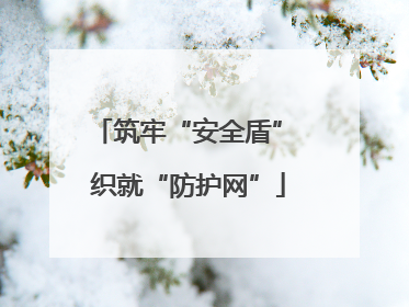 筑牢“安全盾” 织就“防护网”