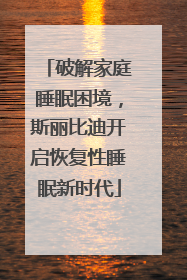 破解家庭睡眠困境，斯丽比迪开启恢复性睡眠新时代
