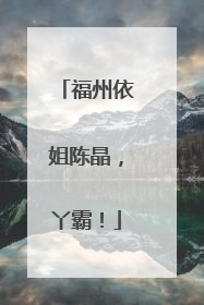 福州依姐陈晶，丫霸！