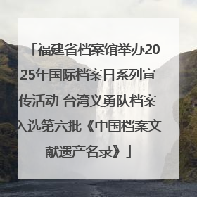 福建省档案馆举办2025年国际档案日系列宣传活动 台湾义勇队档案入选第六批《中国档案文献遗产名录》
