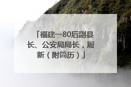 福建一80后副县长、公安局局长，履新（附简历）