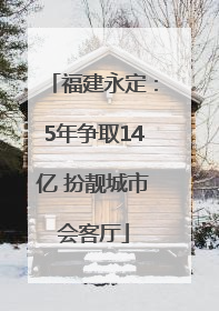 福建永定：5年争取14亿 扮靓城市会客厅