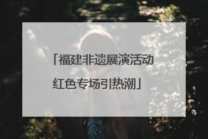 福建非遗展演活动红色专场引热潮