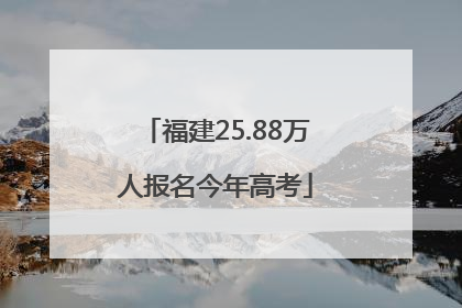 福建25.88万人报名今年高考