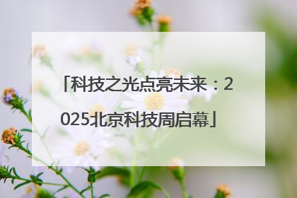 科技之光点亮未来：2025北京科技周启幕