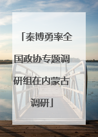 秦博勇率全国政协专题调研组在内蒙古调研