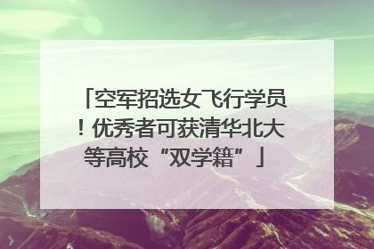 空军招选女飞行学员！优秀者可获清华北大等高校“双学籍”
