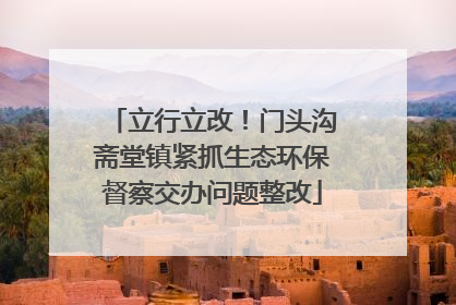 立行立改！门头沟斋堂镇紧抓生态环保督察交办问题整改