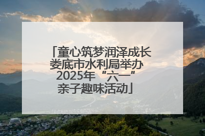 童心筑梦润泽成长 娄底市水利局举办2025年“六一”亲子趣味活动
