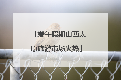 端午假期山西太原旅游市场火热