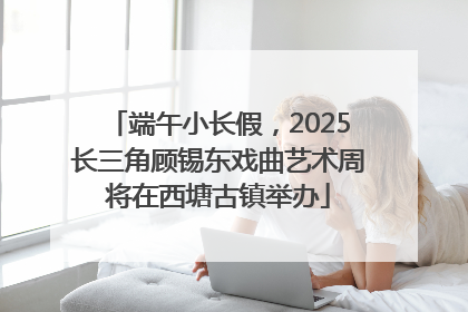 端午小长假，2025长三角顾锡东戏曲艺术周将在西塘古镇举办