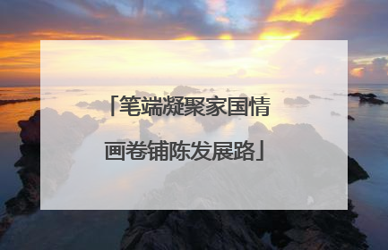 笔端凝聚家国情  画卷铺陈发展路