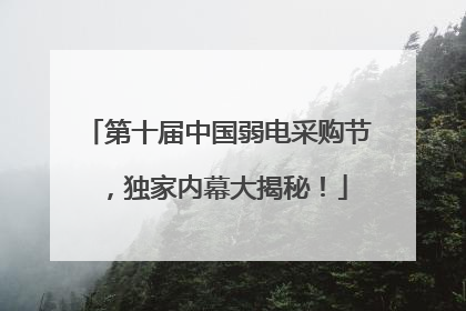 第十届中国弱电采购节，独家内幕大揭秘！