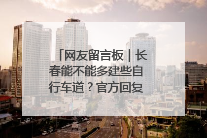 网友留言板｜长春能不能多建些自行车道？官方回复：在建了在建了