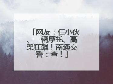 网友：仨小伙、一辆摩托、高架狂飙！南通交警：查！