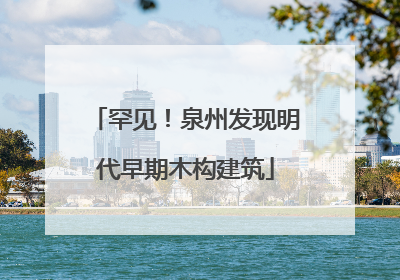 罕见！泉州发现明代早期木构建筑