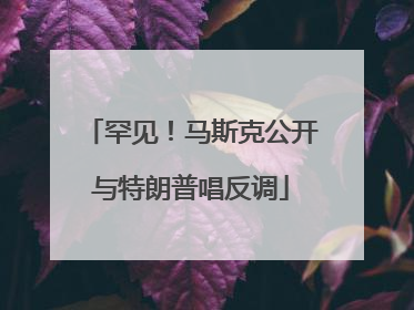 罕见！马斯克公开与特朗普唱反调