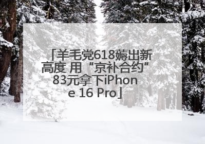 羊毛党618薅出新高度 用“京补合约”83元拿下iPhone 16 Pro