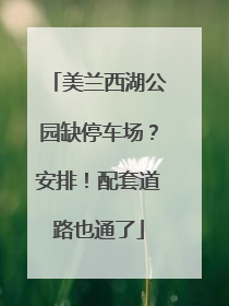 美兰西湖公园缺停车场？安排！配套道路也通了