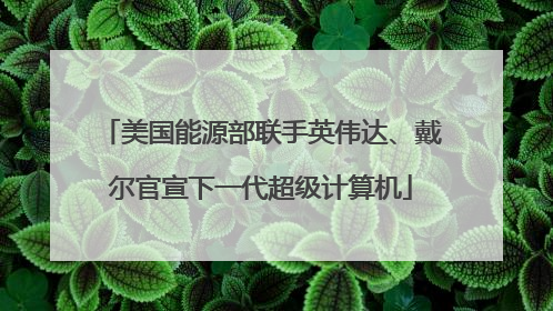 美国能源部联手英伟达、戴尔官宣下一代超级计算机