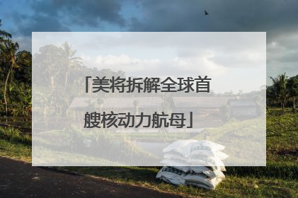 美将拆解全球首艘核动力航母