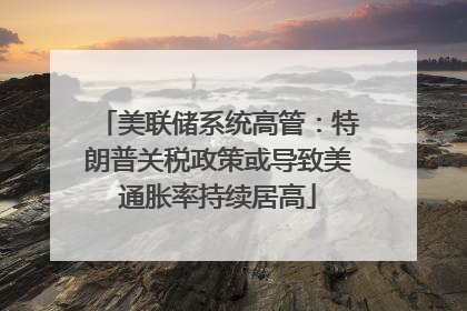 美联储系统高管：特朗普关税政策或导致美通胀率持续居高
