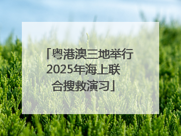 粤港澳三地举行2025年海上联合搜救演习