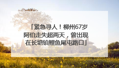 紧急寻人！柳州67岁阿伯走失超两天，曾出现在长塘镇鲤鱼尾屯路口