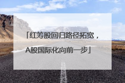 红筹股回归路径拓宽，A股国际化向前一步