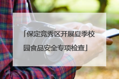 保定竞秀区开展夏季校园食品安全专项检查