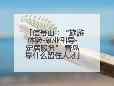 信号山：“旅游体验-就业引导-定居服务” 青岛靠什么留住人才